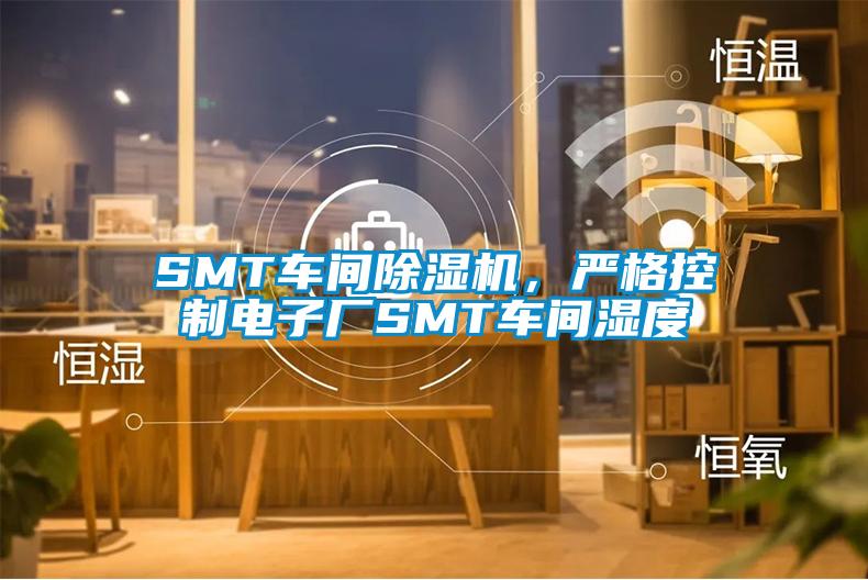 SMT車(chē)間除濕機(jī)，嚴(yán)格控制電子廠SMT車(chē)間濕度