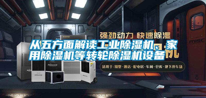 從五方面解讀工業(yè)除濕機、家用除濕機等轉(zhuǎn)輪除濕機設(shè)備