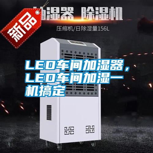 LED車間加濕器，LED車間加濕一機(jī)搞定