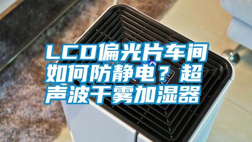 LCD偏光片車間如何防靜電？超聲波干霧加濕器