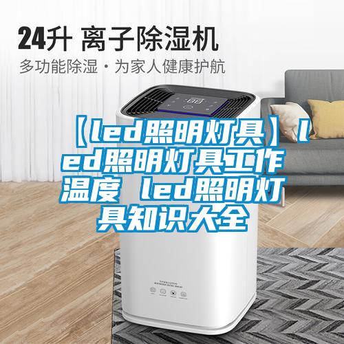 【led照明燈具】led照明燈具工作溫度 led照明燈具知識(shí)大全