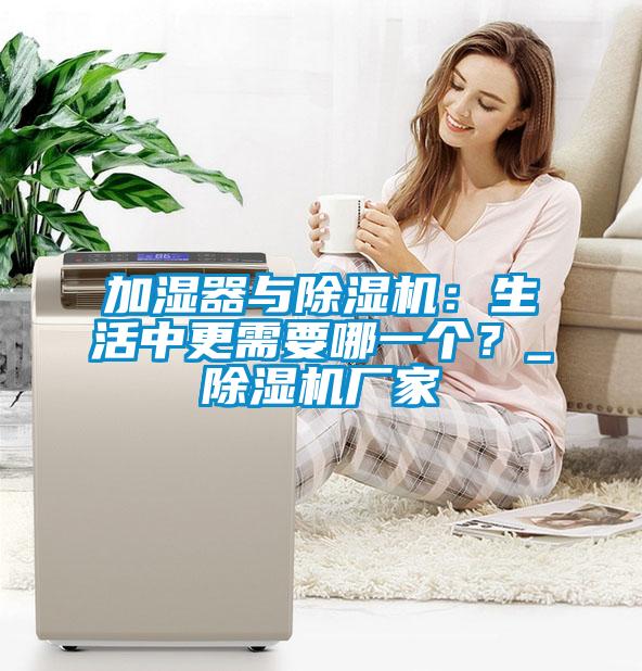 加濕器與除濕機(jī)：生活中更需要哪一個？_除濕機(jī)廠家