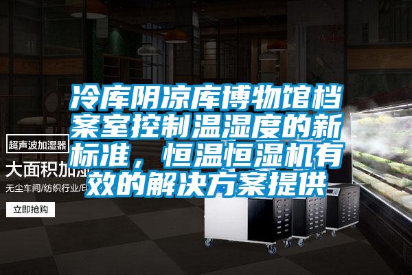 冷庫陰涼庫博物館檔案室控制溫濕度的新標準，恒溫恒濕機有效的解決方案提供