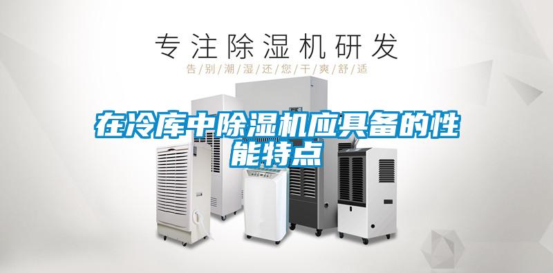 在冷庫中除濕機應(yīng)具備的性能特點