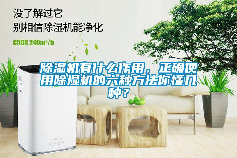 除濕機有什么作用，正確使用除濕機的六種方法你懂幾種？