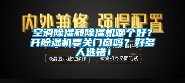 空調(diào)除濕和除濕機哪個好？開除濕機要關(guān)門窗嗎？好多人選錯！