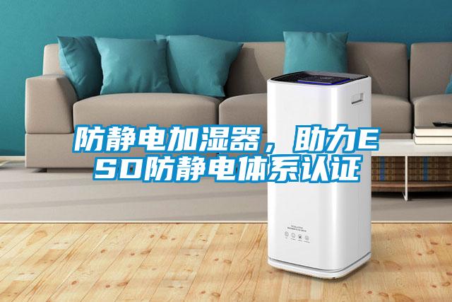 防靜電加濕器，助力ESD防靜電體系認(rèn)證