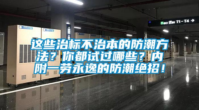 這些治標不治本的防潮方法？你都試過哪些？內(nèi)附一勞永逸的防潮絕招！