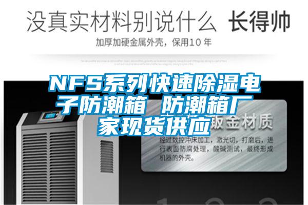 NFS系列快速除濕電子防潮箱 防潮箱廠家現(xiàn)貨供應(yīng)