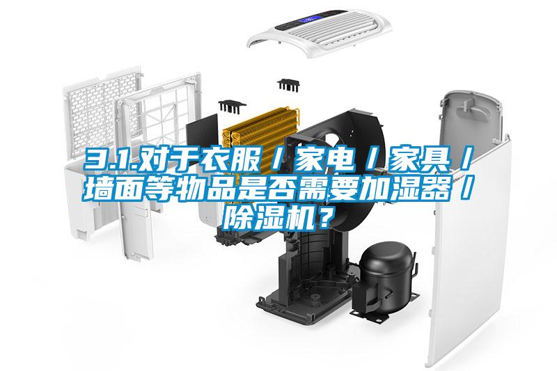 3.1.對于衣服／家電／家具／墻面等物品是否需要加濕器／除濕機(jī)？