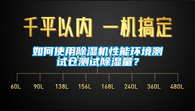 如何使用除濕機性能環(huán)境測試倉測試除濕量？