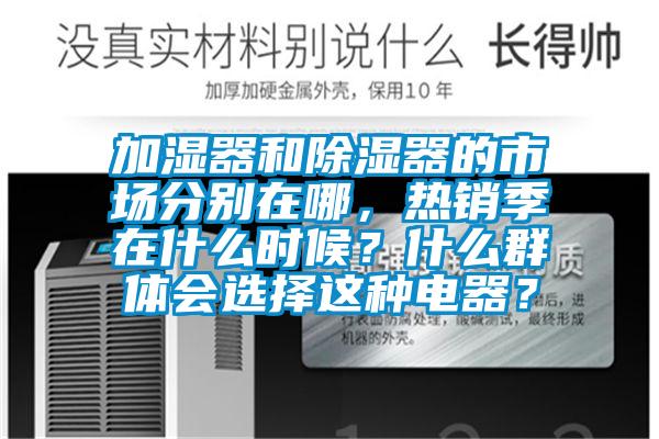 加濕器和除濕器的市場分別在哪，熱銷季在什么時候？什么群體會選擇這種電器？