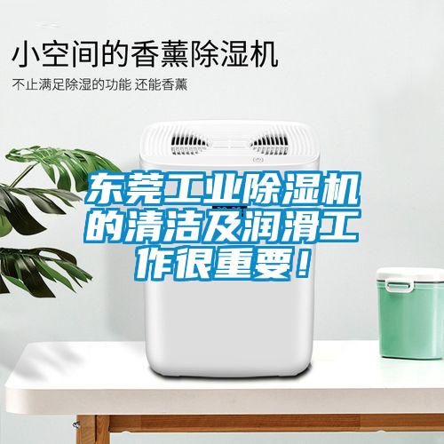 東莞工業(yè)除濕機(jī)的清潔及潤滑工作很重要！