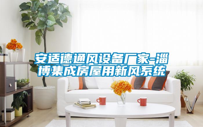 安適德通風(fēng)設(shè)備廠家-淄博集成房屋用新風(fēng)系統(tǒng)