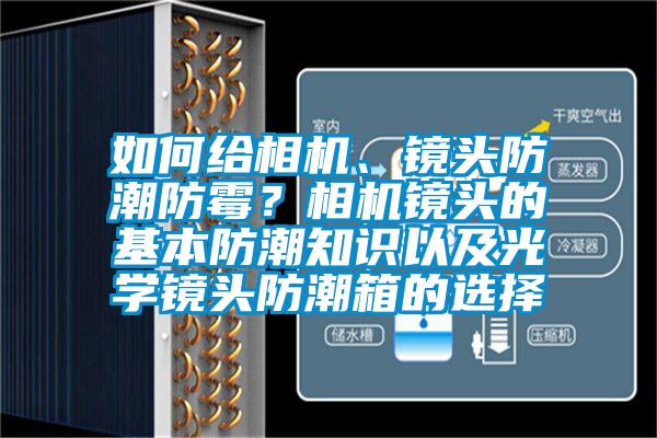 如何給相機(jī)、鏡頭防潮防霉？相機(jī)鏡頭的基本防潮知識(shí)以及光學(xué)鏡頭防潮箱的選擇