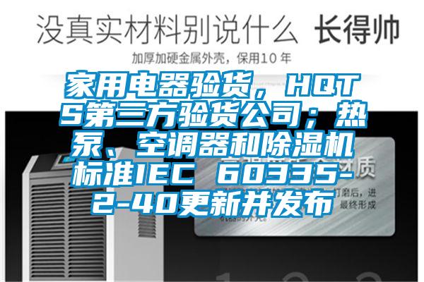 家用電器驗貨，HQTS第三方驗貨公司；熱泵、空調(diào)器和除濕機標準IEC 60335-2-40更新并發(fā)布