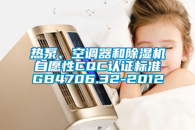 熱泵、空調(diào)器和除濕機自愿性CQC認(rèn)證標(biāo)準(zhǔn)GB4706.32-2012