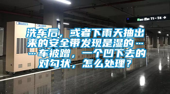 洗車后，或者下雨天抽出來(lái)的安全帶發(fā)現(xiàn)是濕的……車被蹭，一個(gè)凹下去的對(duì)勾狀，怎么處理？