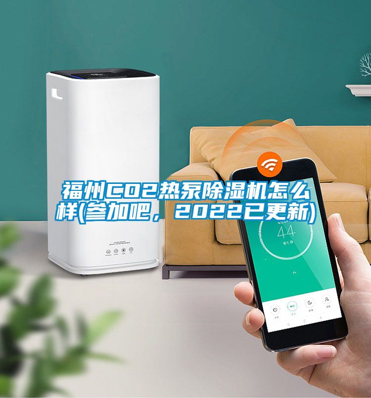 福州CO2熱泵除濕機怎么樣(參加吧，2022已更新)