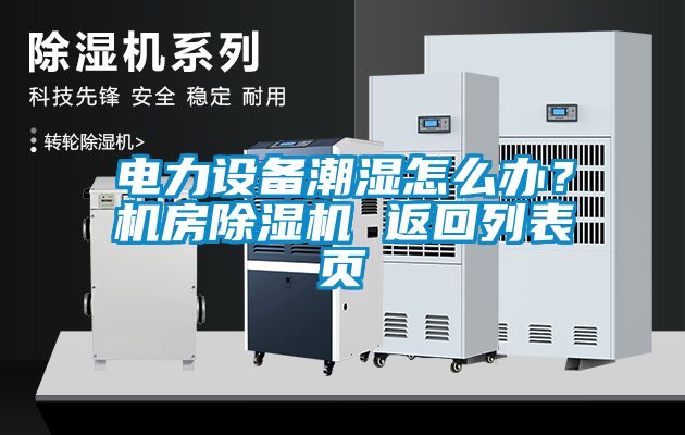 電力設備潮濕怎么辦？機房除濕機 返回列表頁