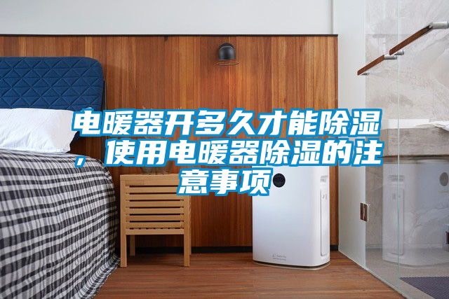 電暖器開多久才能除濕，使用電暖器除濕的注意事項