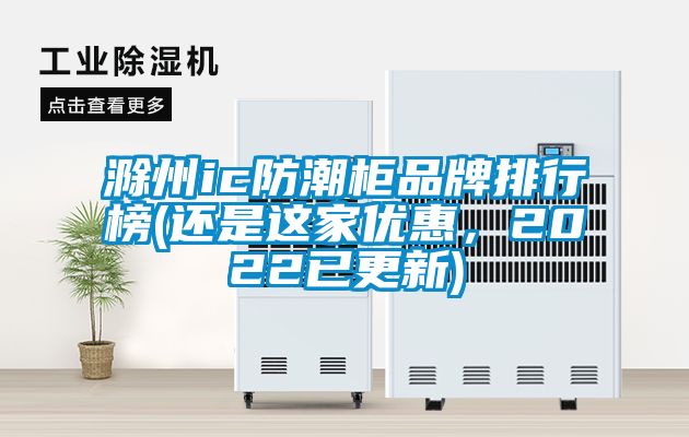 滁州ic防潮柜品牌排行榜(還是這家優(yōu)惠，2022已更新)