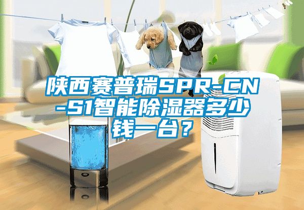 陜西賽普瑞SPR-CN-S1智能除濕器多少錢(qián)一臺(tái)？