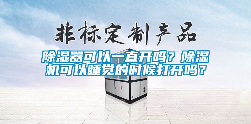 除濕器可以一直開嗎？除濕機可以睡覺的時候打開嗎？