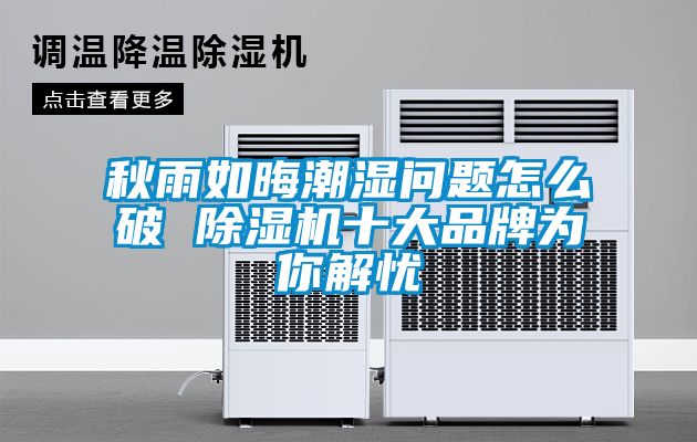 秋雨如晦潮濕問(wèn)題怎么破 除濕機(jī)十大品牌為你解憂(yōu)