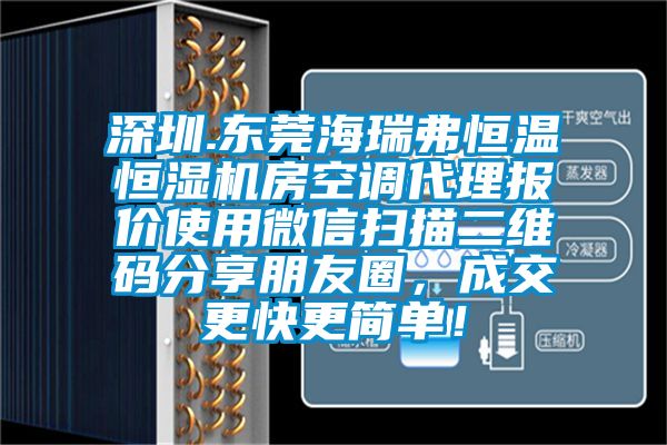 深圳.東莞海瑞弗恒溫恒濕機房空調(diào)代理報價使用微信掃描二維碼分享朋友圈，成交更快更簡單！