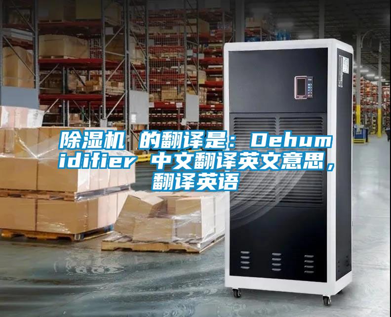 除濕機(jī) 的翻譯是：Dehumidifier 中文翻譯英文意思，翻譯英語