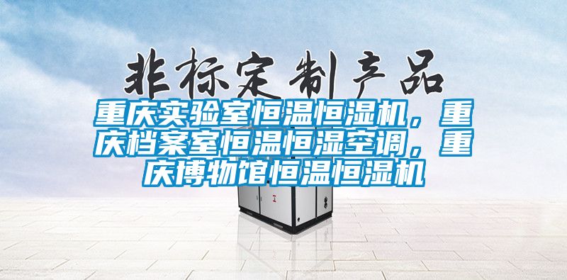 重慶實驗室恒溫恒濕機，重慶檔案室恒溫恒濕空調(diào)，重慶博物館恒溫恒濕機