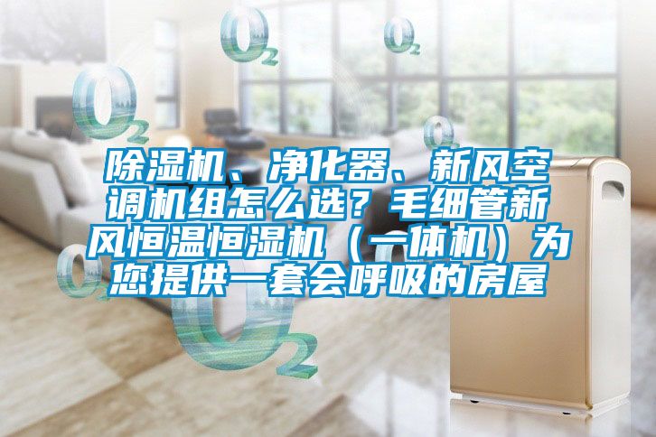 除濕機、凈化器、新風(fēng)空調(diào)機組怎么選？毛細管新風(fēng)恒溫恒濕機（一體機）為您提供一套會呼吸的房屋